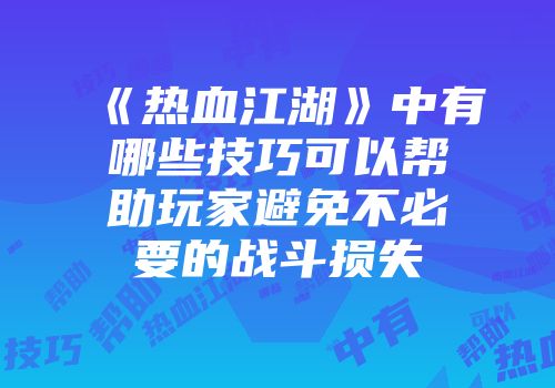 《热血江湖》中有哪些技巧可以帮助玩家避免不必要的战斗损失