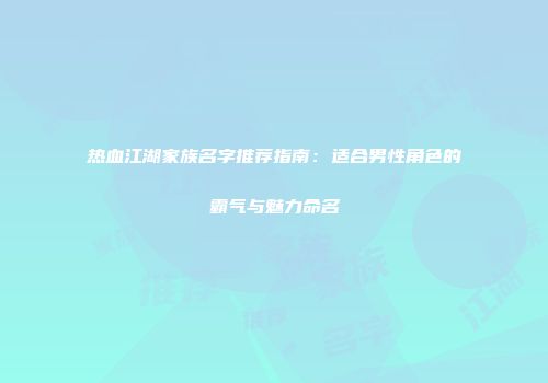 热血江湖家族名字推荐指南：适合男性角色的霸气与魅力命名
