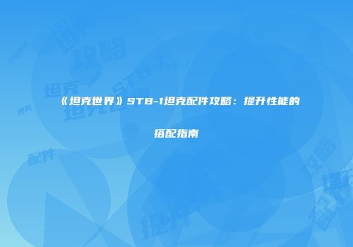 《坦克世界》STB-1坦克配件攻略：提升性能的搭配指南