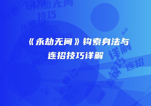 《永劫无间》钩索身法与连招技巧详解