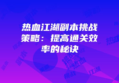 热血江湖副本挑战策略：提高通关效率的秘诀