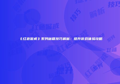 《红色警戒》系列秘籍技巧解析：提升游戏体验攻略