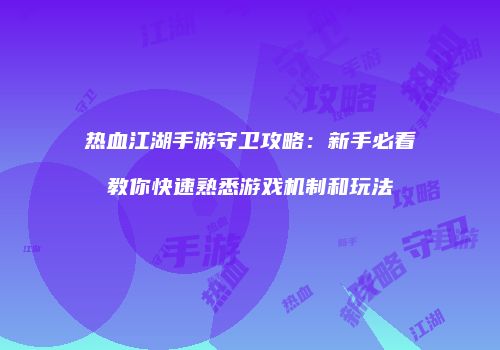 热血江湖手游守卫攻略：新手必看教你快速熟悉游戏机制和玩法