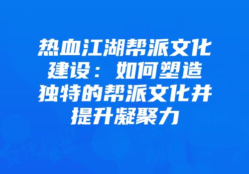 热血江湖帮派文化建设：如何塑造独特的帮派文化并提升凝聚力