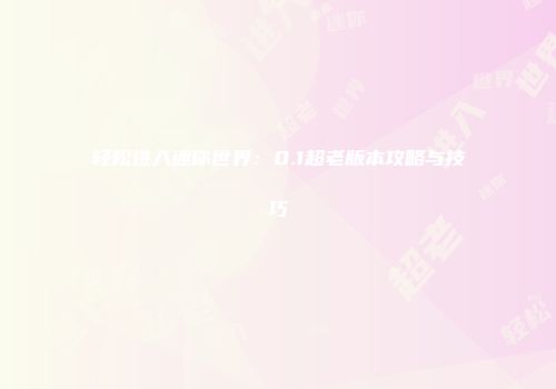 轻松进入迷你世界：0.1超老版本攻略与技巧