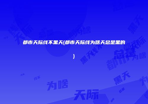 都市天际线不黑天(都市天际线为啥天总是黑的)