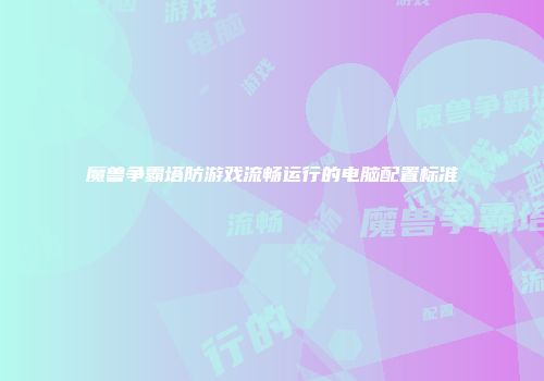 魔兽争霸塔防游戏流畅运行的电脑配置标准