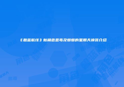 《碧蓝航线》新角色恶毒及懒懒的星期天换装介绍