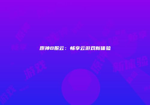 原神B服云：畅享云游戏新体验