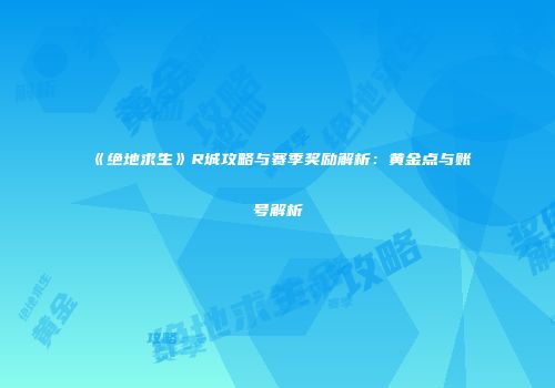 《绝地求生》R城攻略与赛季奖励解析：黄金点与账号解析