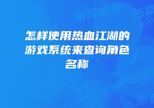 怎样使用热血江湖的游戏系统来查询角色名称