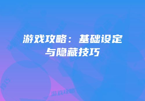 游戏攻略：基础设定与隐藏技巧