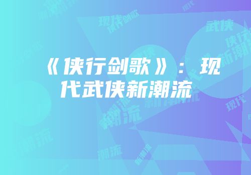 《侠行剑歌》：现代武侠新潮流