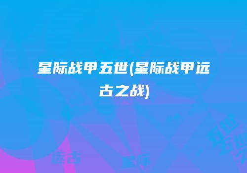 星际战甲五世(星际战甲远古之战)