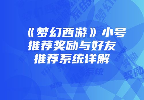 《梦幻西游》小号推荐奖励与好友推荐系统详解