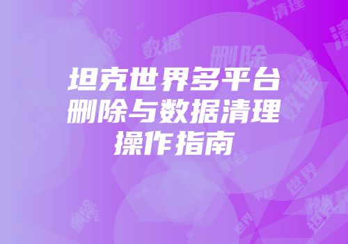 坦克世界多平台删除与数据清理操作指南