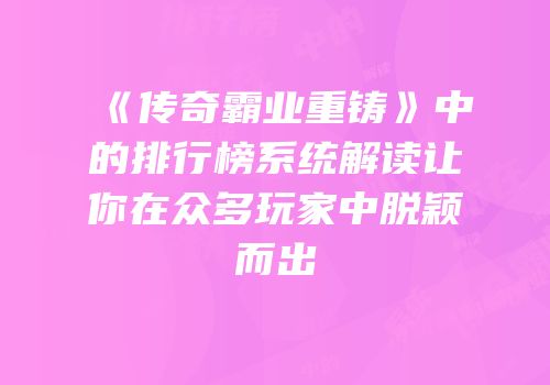 《传奇霸业重铸》中的排行榜系统解读让你在众多玩家中脱颖而出