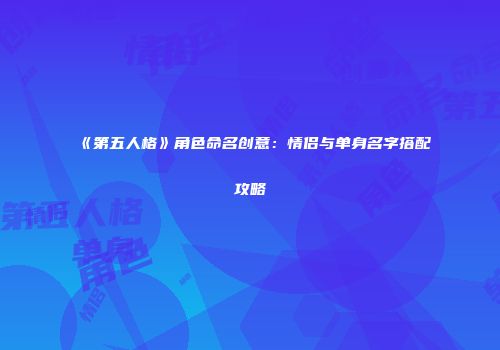 《第五人格》角色命名创意：情侣与单身名字搭配攻略
