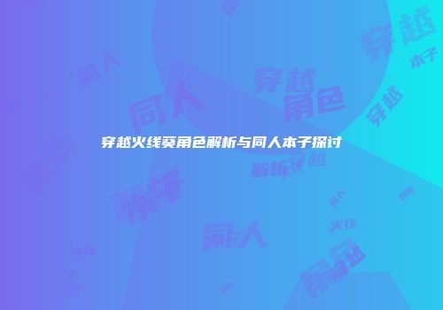 穿越火线葵角色解析与同人本子探讨