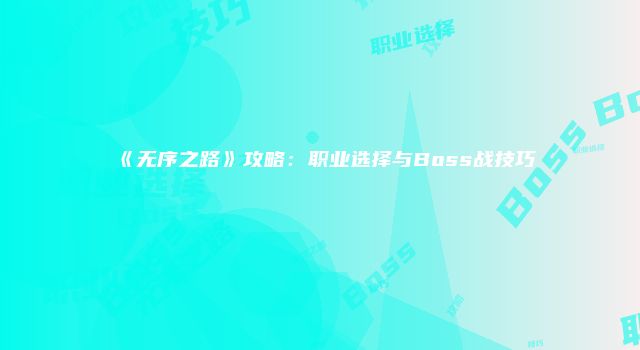 《无序之路》攻略：职业选择与Boss战技巧