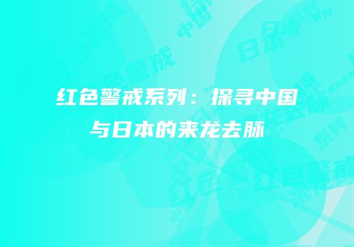 红色警戒系列：探寻中国与日本的来龙去脉