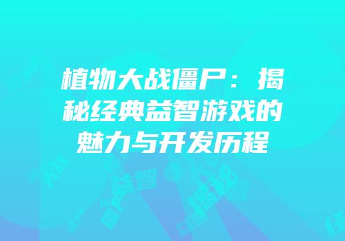 植物大战僵尸：揭秘经典益智游戏的魅力与开发历程