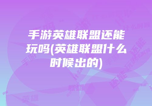 手游英雄联盟还能玩吗(英雄联盟什么时候出的)