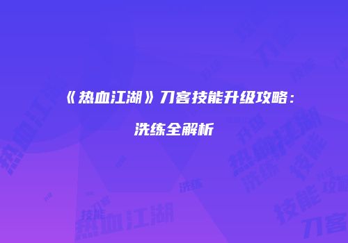 《热血江湖》刀客技能升级攻略：洗练全解析