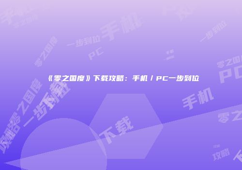 《零之国度》下载攻略：手机／PC一步到位
