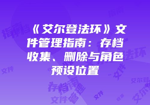 《艾尔登法环》文件管理指南：存档收集、删除与角色预设位置