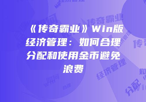 《传奇霸业》Win版经济管理：如何合理分配和使用金币避免浪费