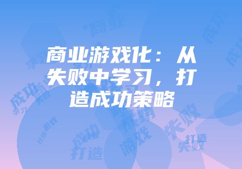 商业游戏化：从失败中学习，打造成功策略