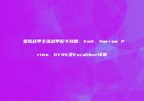 星际战甲主流战甲配卡攻略：Volt、Harrow Prime、GYRE及Excalibur详解