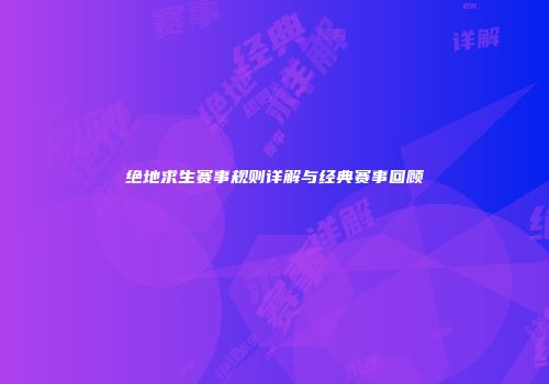 绝地求生赛事规则详解与经典赛事回顾