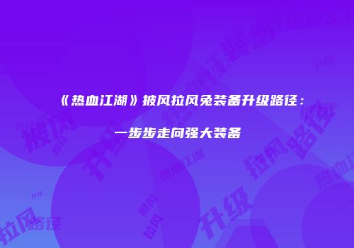 《热血江湖》披风拉风兔装备升级路径：一步步走向强大装备
