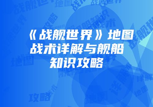 《战舰世界》地图战术详解与舰船知识攻略