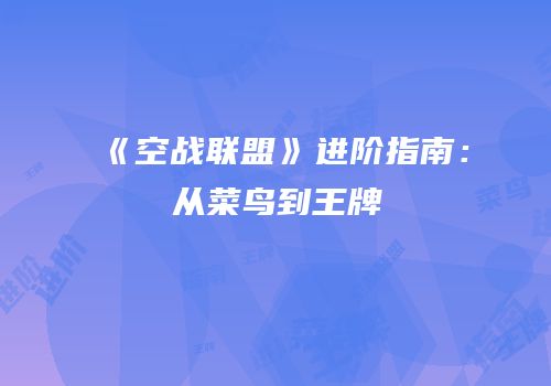 《空战联盟》进阶指南：从菜鸟到王牌