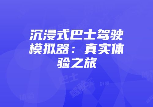 沉浸式巴士驾驶模拟器：真实体验之旅