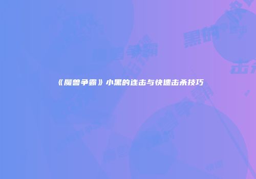 《魔兽争霸》小黑的连击与快速击杀技巧