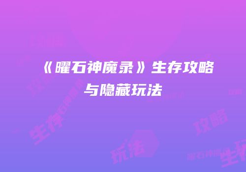 《曜石神魔录》生存攻略与隐藏玩法