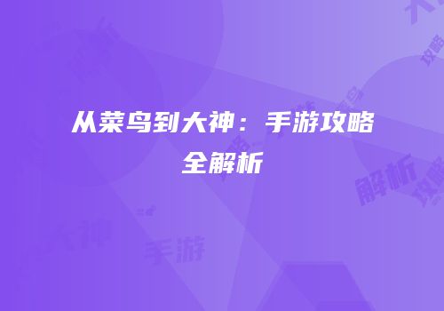 从菜鸟到大神：手游攻略全解析