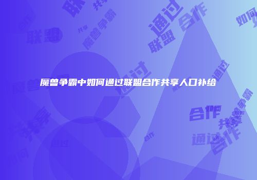 魔兽争霸中如何通过联盟合作共享人口补给