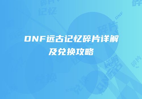 DNF远古记忆碎片详解及兑换攻略