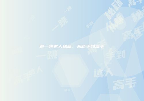 跳一跳达人秘籍：从新手到高手