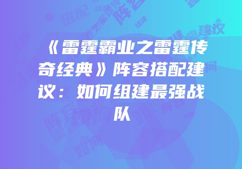 《雷霆霸业之雷霆传奇经典》阵容搭配建议:如何组建最强战队