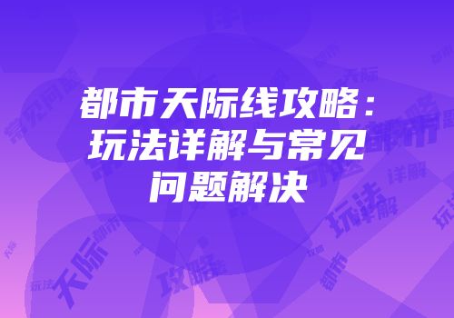 都市天际线攻略：玩法详解与常见问题解决