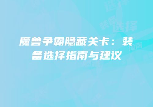 魔兽争霸隐藏关卡：装备选择指南与建议
