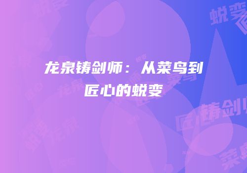 龙泉铸剑师：从菜鸟到匠心的蜕变