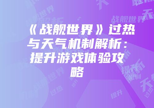 《战舰世界》过热与天气机制解析：提升游戏体验攻略