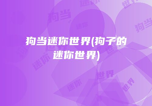 狗当迷你世界(狗子的迷你世界)